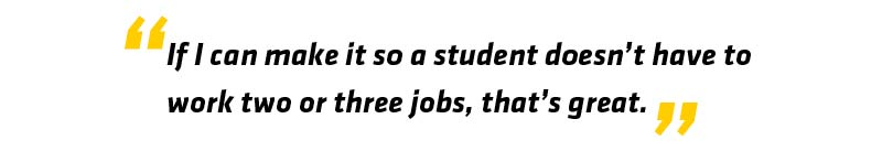 PullQuote - If I can make it so a student doesn't have to work two or three jobs, that's great
